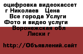 оцифровка видеокассет г Николаев › Цена ­ 50 - Все города Услуги » Фото и видео услуги   . Воронежская обл.,Лиски г.